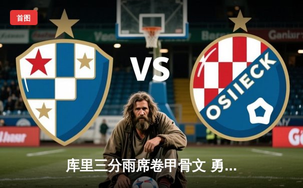 库里三分雨席卷甲骨文 勇士主场力克绿军夺赛点