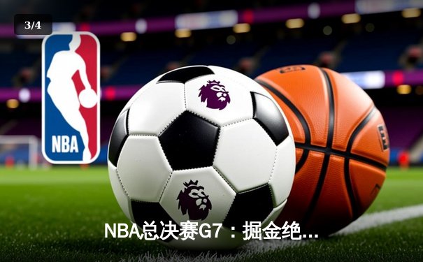 NBA总决赛G7：掘金绝地反击，约基奇三双率队逆转夺冠 - 3