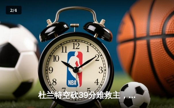 杜兰特空砍39分难救主，凯尔特人险胜太阳豪取五连胜 - 2