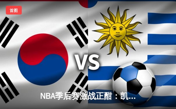 NBA季后赛激战正酣：凯尔特人加时险胜雄鹿，塔图姆46分创纪录
