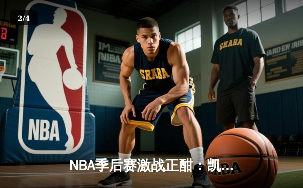 NBA季后赛激战正酣：凯尔特人加时险胜雄鹿，塔图姆46分创纪录 - 2