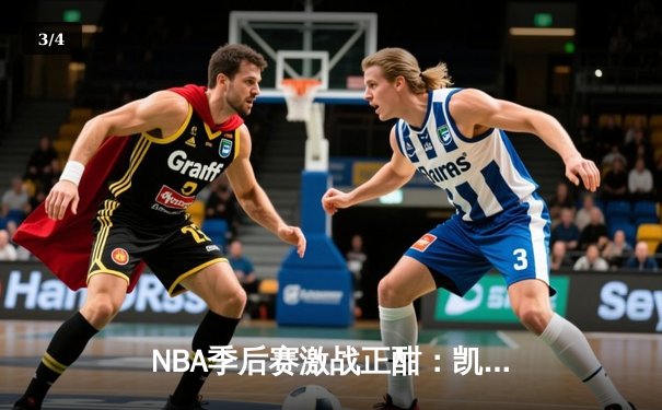 NBA季后赛激战正酣：凯尔特人加时险胜雄鹿，塔图姆46分创纪录 - 3