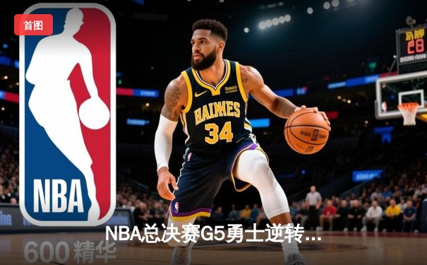 NBA总决赛G5勇士逆转凯尔特人夺赛点 库里三分雨浇灭绿军希望